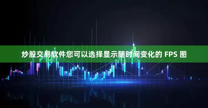 炒股交易软件您可以选择显示随时间变化的 FPS 图