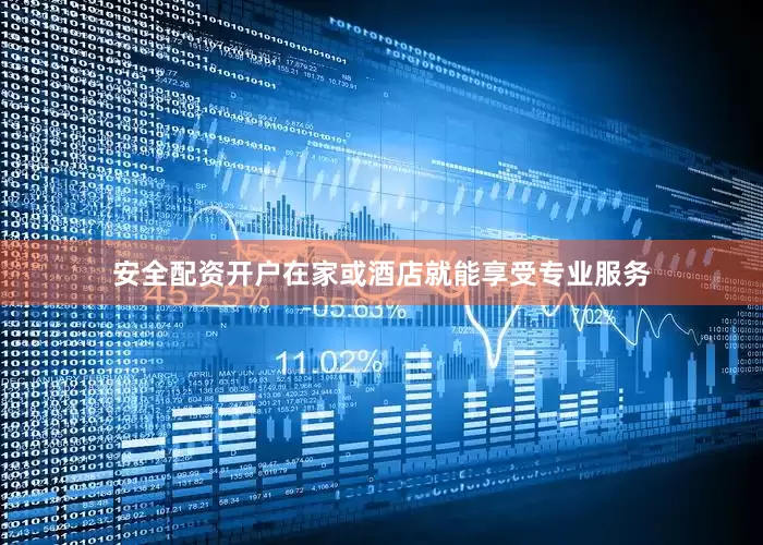 安全配资开户在家或酒店就能享受专业服务