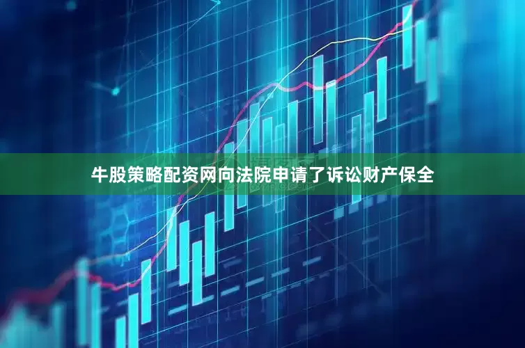 牛股策略配资网向法院申请了诉讼财产保全
