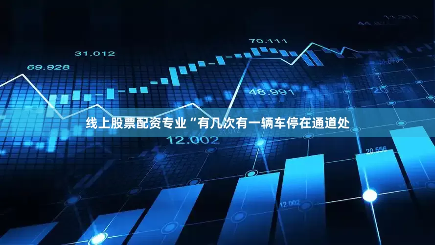 线上股票配资专业“有几次有一辆车停在通道处