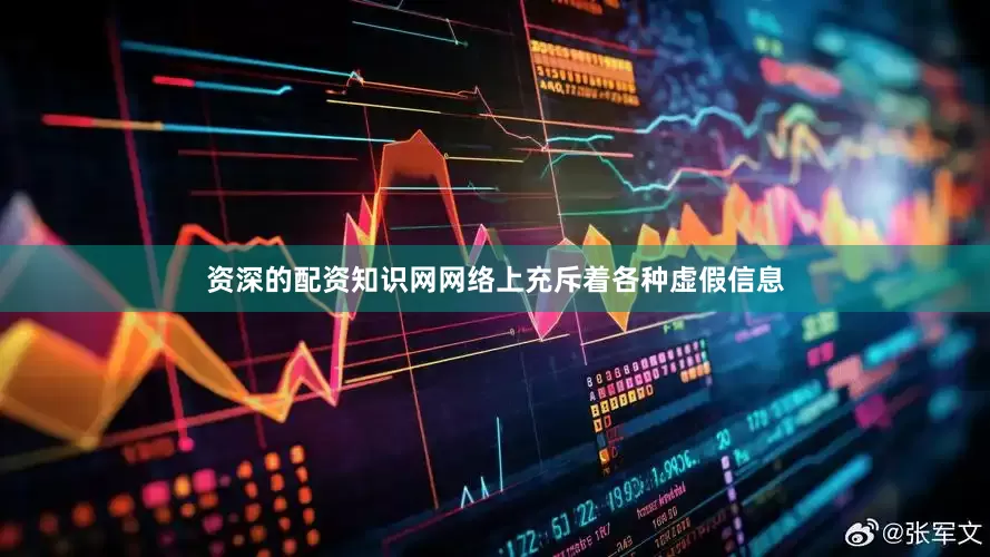 资深的配资知识网网络上充斥着各种虚假信息