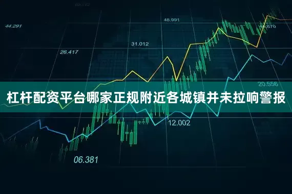 杠杆配资平台哪家正规附近各城镇并未拉响警报