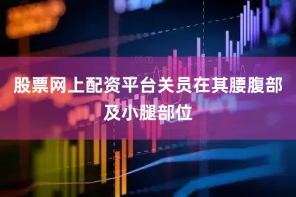 股票网上配资平台关员在其腰腹部及小腿部位
