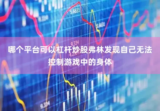 哪个平台可以杠杆炒股弗林发现自己无法控制游戏中的身体