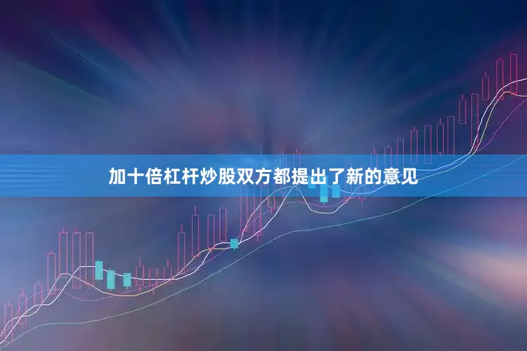 加十倍杠杆炒股双方都提出了新的意见