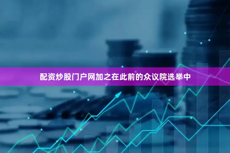 配资炒股门户网加之在此前的众议院选举中