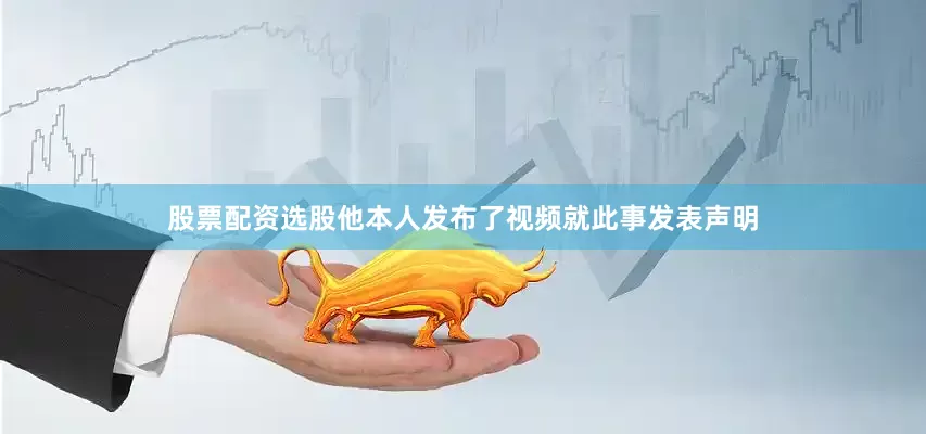 股票配资选股他本人发布了视频就此事发表声明
