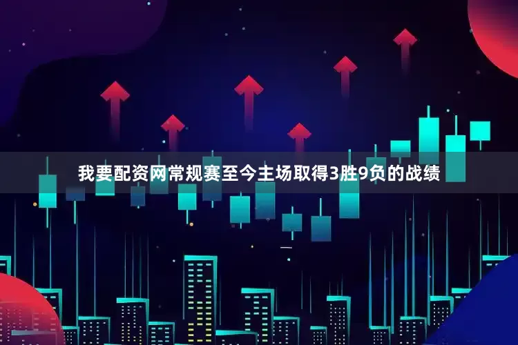 我要配资网常规赛至今主场取得3胜9负的战绩
