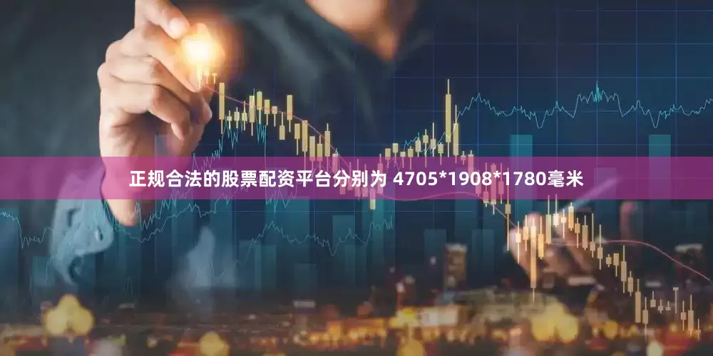 正规合法的股票配资平台分别为 4705*1908*1780毫米