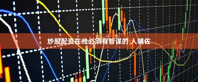 炒股配资在线必须有智谋的 人辅佐