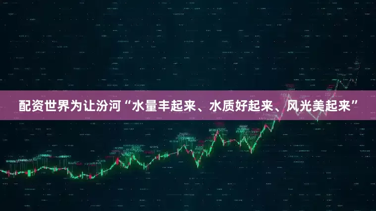 配资世界为让汾河“水量丰起来、水质好起来、风光美起来”