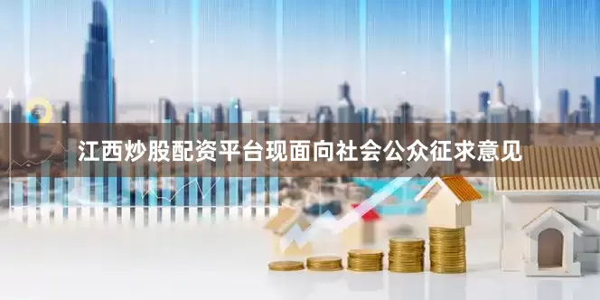 江西炒股配资平台现面向社会公众征求意见