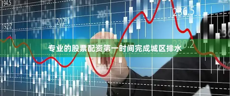 专业的股票配资第一时间完成城区排水