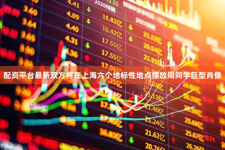配资平台最新双方将在上海六个地标性地点摆放周同学巨型肖像