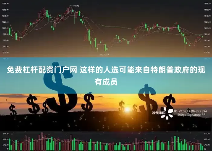 免费杠杆配资门户网 这样的人选可能来自特朗普政府的现有成员