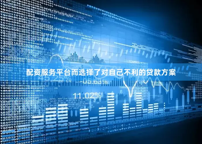 配资服务平台而选择了对自己不利的贷款方案
