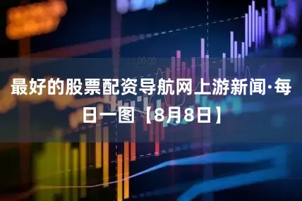 最好的股票配资导航网上游新闻·每日一图【8月8日】