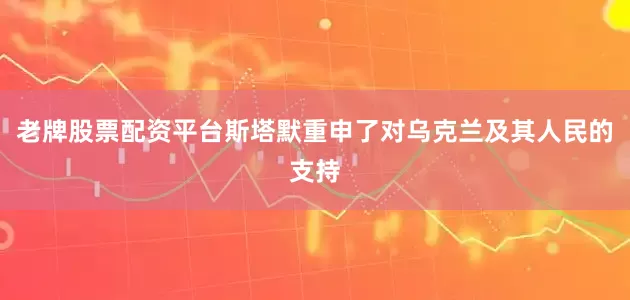 老牌股票配资平台斯塔默重申了对乌克兰及其人民的支持