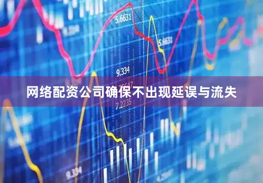 网络配资公司确保不出现延误与流失