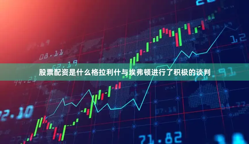 股票配资是什么格拉利什与埃弗顿进行了积极的谈判