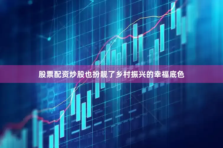 股票配资炒股也扮靓了乡村振兴的幸福底色