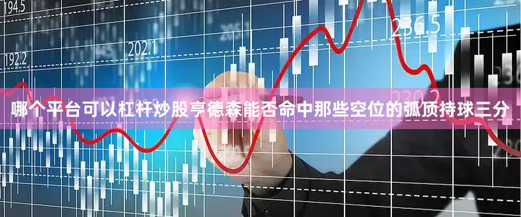 哪个平台可以杠杆炒股亨德森能否命中那些空位的弧顶持球三分