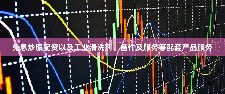 免息炒股配资以及工业清洗剂、备件及服务等配套产品服务
