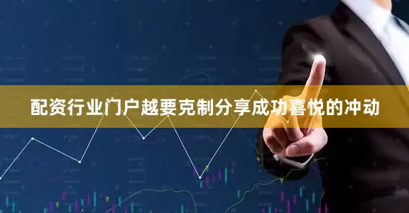 配资行业门户越要克制分享成功喜悦的冲动